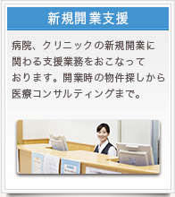 新規開業支援　病院、クリニックの新規開業に関わる支援業務をおこなっております。開業時の物件探しから医療コンサルティングまで